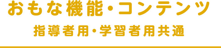 おもな機能・コンテンツ 指導者用・学習者用共通