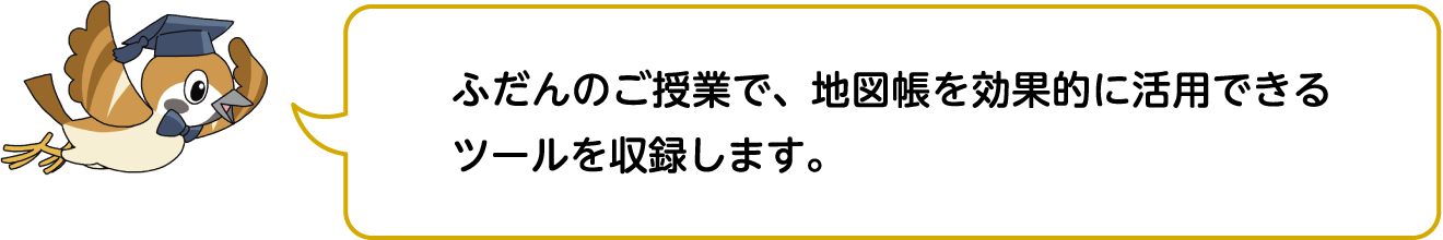 ふだんのご授業で、地図帳を効果的に活用できるツールを収録します。