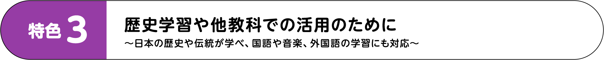 特色3：歴史学習や他教科での活用のために ～日本の歴史や伝統が学べ、国語や音楽、外国語の学習にも対応～