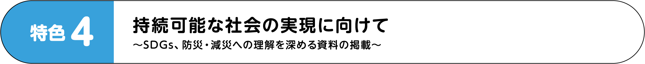 特色3：持続可能な社会の実現に向けて～SDGs、防災・減災への理解を深める資料の掲載～