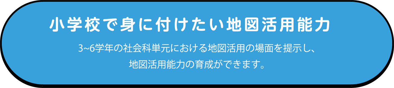 小学校で身に付けたい地図活用能力 3~6学年の社会科単元における地図活用の場面を提示し、地図活用能力の育成ができます。