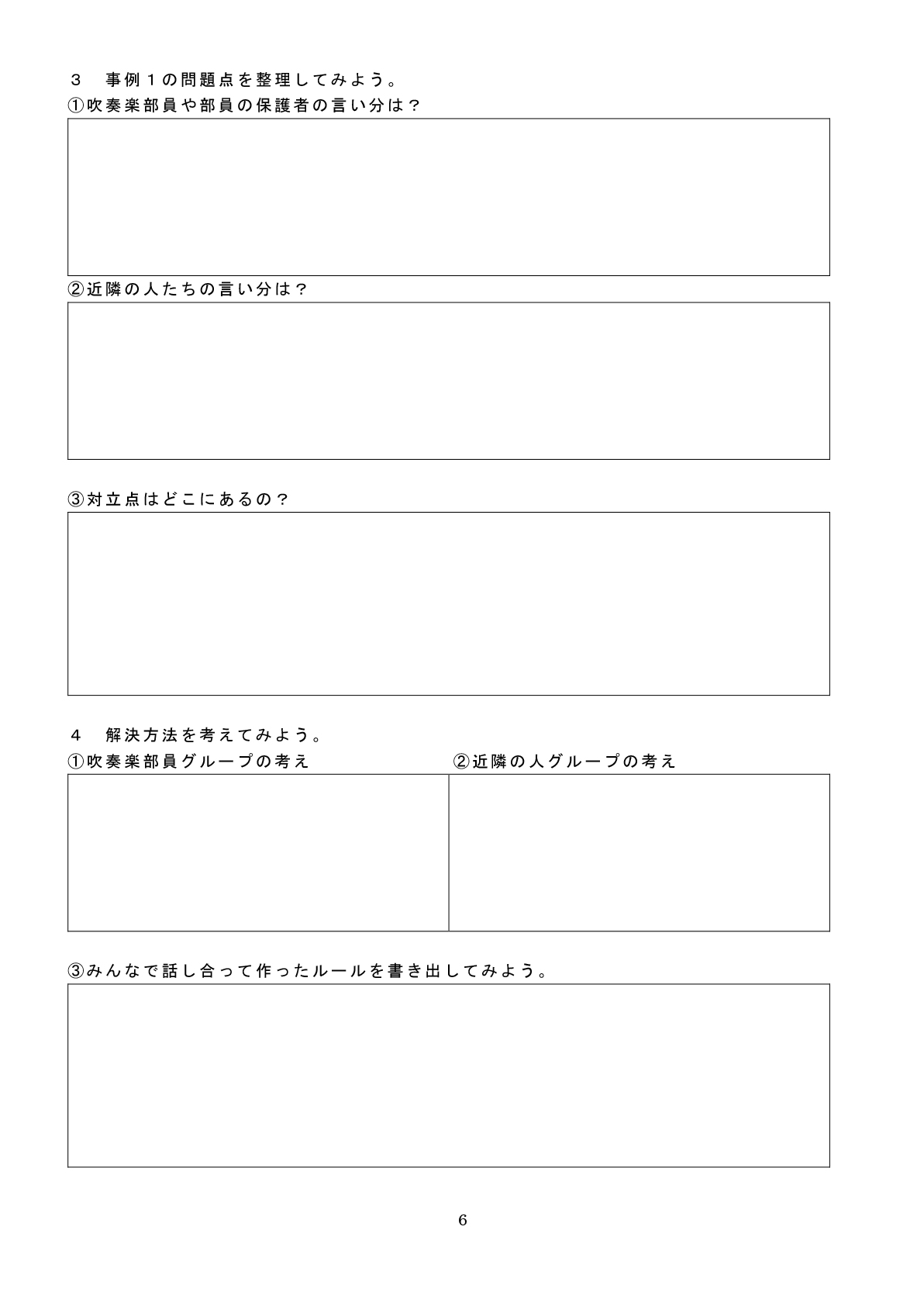 ３：事例１の問題点を整理してみよう。①吹奏楽部員や部員の保護者の言い分は？②近隣の人たちの言い分は？③対立点はどこにあるの？４：解決方法を考えてみよう。①吹奏楽部員グループの考え ②近隣の人グループの考え③みんなで話し合って作ったルールを書き出してみよう。