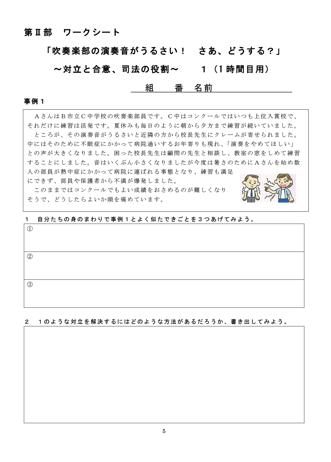 第Ⅱ部　ワークシート「吹奏楽部の演奏音がうるさい！　さあ、どうする？」～対立と合意、司法の役割～１＜事例１＞１：自分たちの身のまわりで事例１とよく似たできごとを３つあげてみよう。２：１のような対立を解決するにはどのような方法があるだろうか、書き出してみよう。