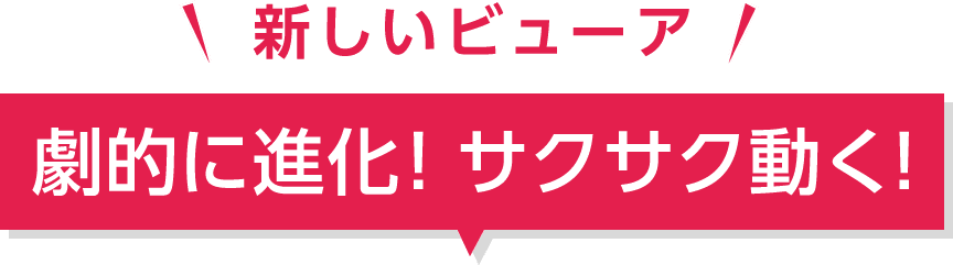 新しいビューア　劇的に進化! サクサク動く!