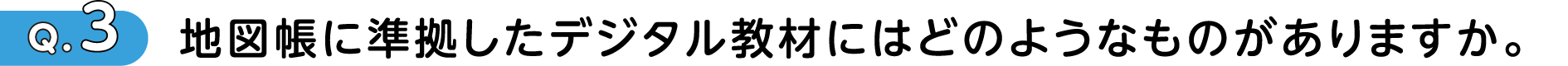 Q3 地図帳に準拠したデジタル教材にはどのようなものがありますか。