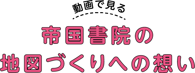 動画で見る帝国書院の地図づくりへの想い